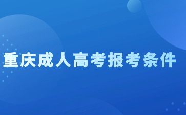 2024年重庆成人高考报考条件一般有哪些?