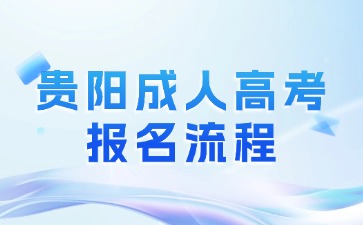 2024年贵阳成人高考报名流程是怎么样的?