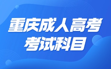 2024年重庆成人高考考试科目会有哪些?