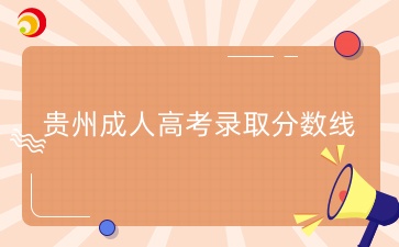 2024年贵州成人高考录取分数线什么时候出？