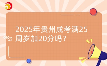 2025年贵州成考满25周岁加20分吗？